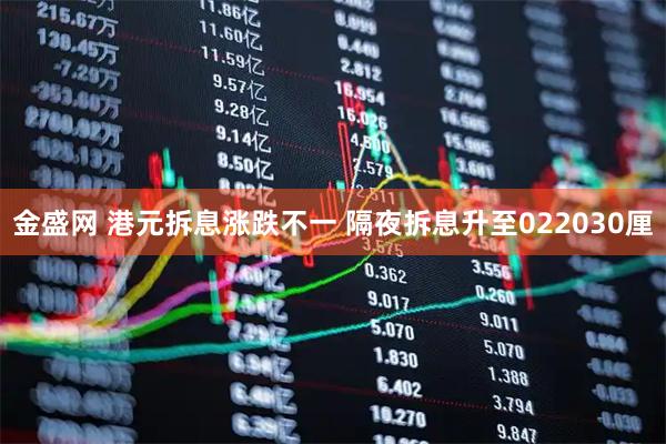 金盛网 港元拆息涨跌不一 隔夜拆息升至022030厘