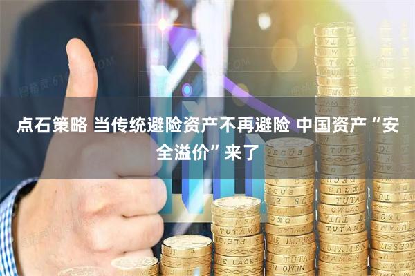 点石策略 当传统避险资产不再避险 中国资产“安全溢价”来了